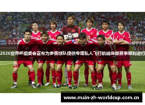 2026世界杯组委会宣布为参赛球队提供专属私人飞行航线保障赛事顺利进行