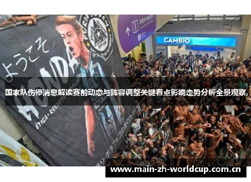 国家队伤停消息解读赛前动态与阵容调整关键看点影响走势分析全景观察 国家队伤停消息解读赛前动态与阵容调整关键看点影响走势分析全景观察